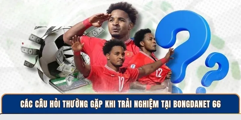 Các câu hỏi thường gặp khi trải nghiệm tại BongdaNET 66