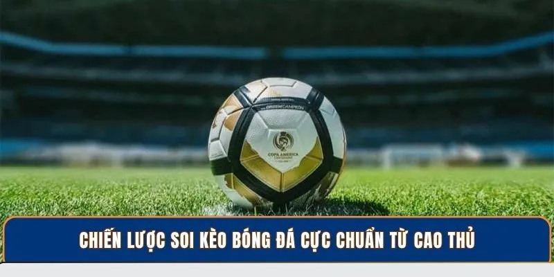 Chiến lược soi kèo bóng đá cực chuẩn từ cao thủ