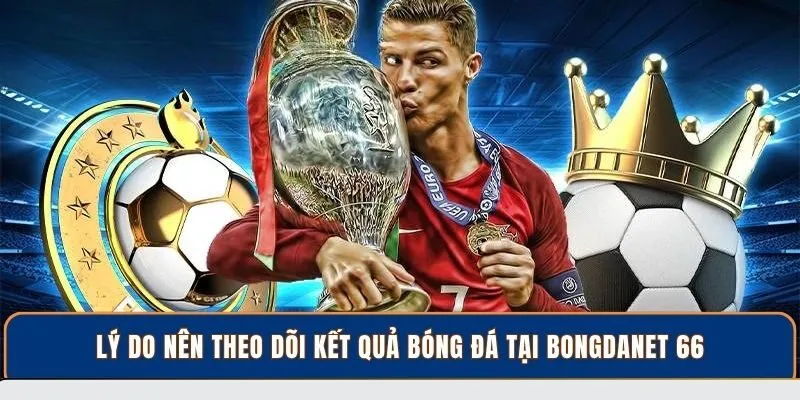 Lý do nên theo dõi kết quả bóng đá tại BongdaNET 66