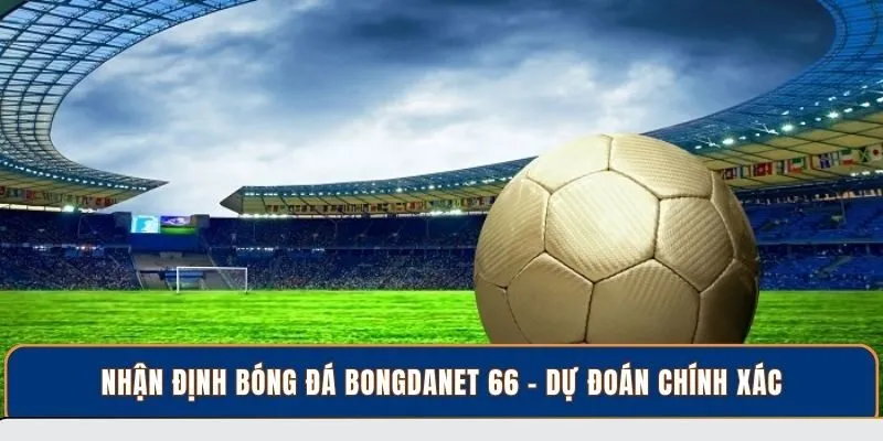 Nhận định bóng đá BongdaNET 66 – Dự đoán chính xác